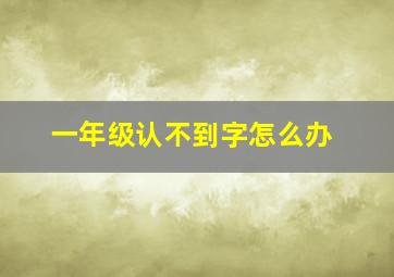 一年级认不到字怎么办