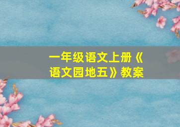 一年级语文上册《语文园地五》教案