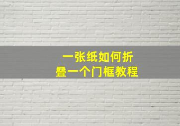 一张纸如何折叠一个门框教程