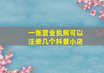 一张营业执照可以注册几个抖音小店