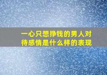 一心只想挣钱的男人对待感情是什么样的表现