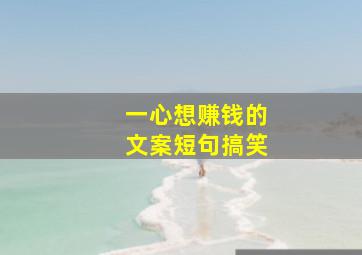 一心想赚钱的文案短句搞笑