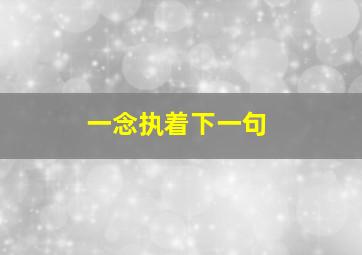 一念执着下一句