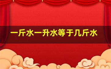 一斤水一升水等于几斤水