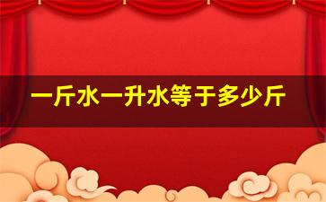 一斤水一升水等于多少斤