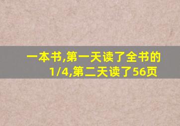 一本书,第一天读了全书的1/4,第二天读了56页