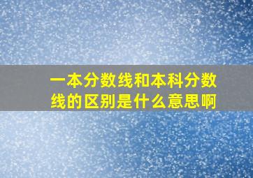 一本分数线和本科分数线的区别是什么意思啊