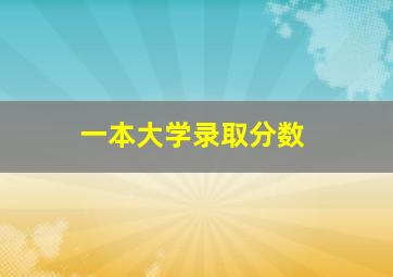 一本大学录取分数