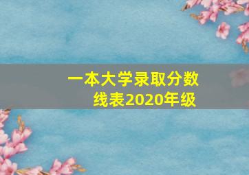 一本大学录取分数线表2020年级