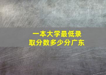 一本大学最低录取分数多少分广东