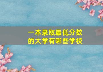 一本录取最低分数的大学有哪些学校