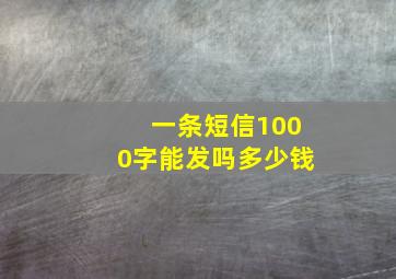 一条短信1000字能发吗多少钱