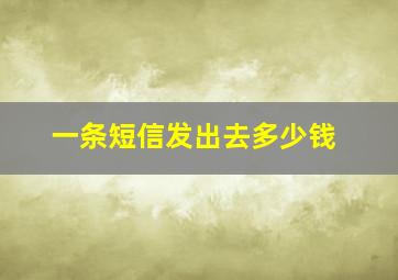 一条短信发出去多少钱