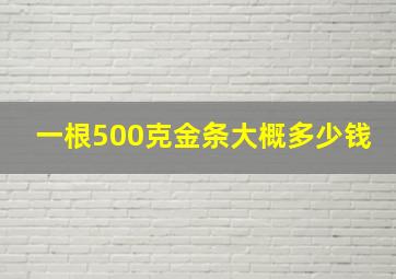 一根500克金条大概多少钱