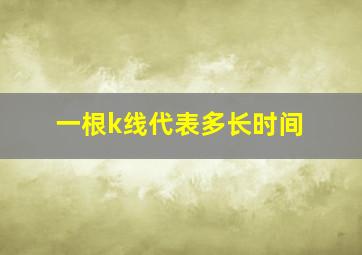 一根k线代表多长时间