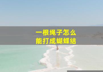 一根绳子怎么能打成蝴蝶结