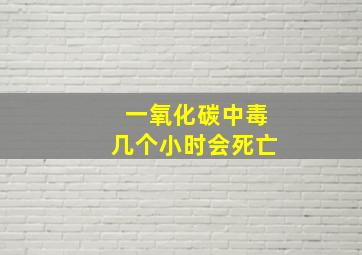 一氧化碳中毒几个小时会死亡