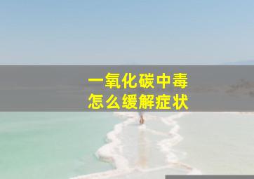 一氧化碳中毒怎么缓解症状