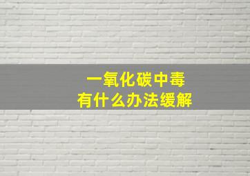 一氧化碳中毒有什么办法缓解