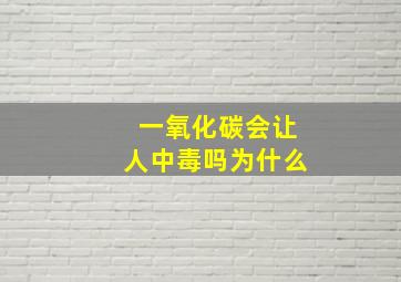 一氧化碳会让人中毒吗为什么