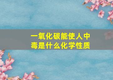 一氧化碳能使人中毒是什么化学性质