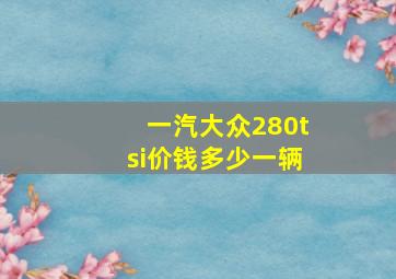 一汽大众280tsi价钱多少一辆