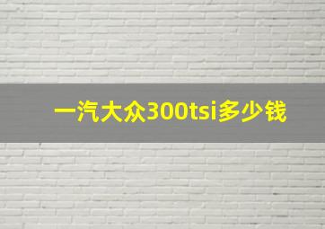 一汽大众300tsi多少钱