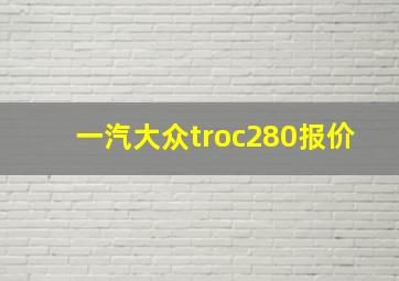 一汽大众troc280报价