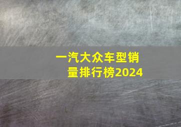 一汽大众车型销量排行榜2024