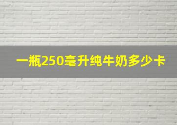 一瓶250毫升纯牛奶多少卡