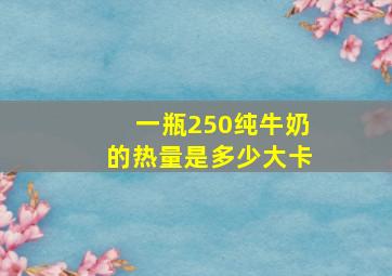 一瓶250纯牛奶的热量是多少大卡