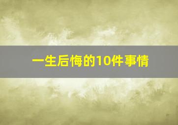 一生后悔的10件事情