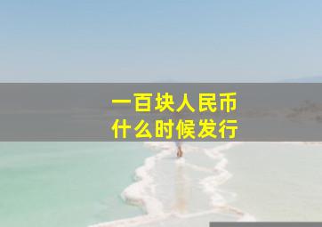 一百块人民币什么时候发行