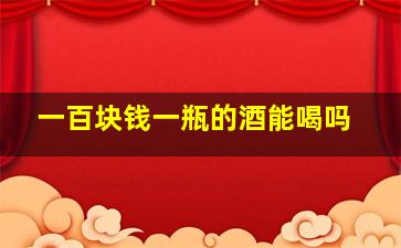 一百块钱一瓶的酒能喝吗