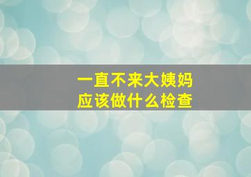 一直不来大姨妈应该做什么检查