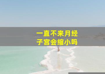 一直不来月经子宫会缩小吗