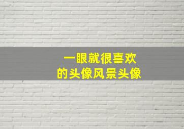 一眼就很喜欢的头像风景头像