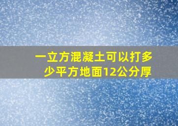 一立方混凝土可以打多少平方地面12公分厚