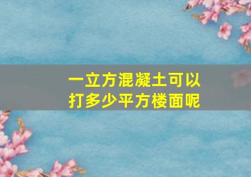 一立方混凝土可以打多少平方楼面呢