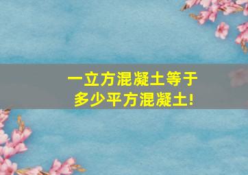 一立方混凝土等于多少平方混凝土!