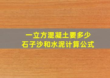 一立方混凝土要多少石子沙和水泥计算公式