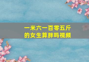 一米六一百零五斤的女生算胖吗视频