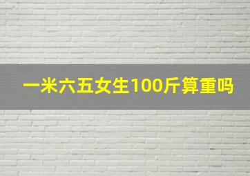 一米六五女生100斤算重吗