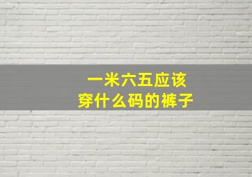 一米六五应该穿什么码的裤子