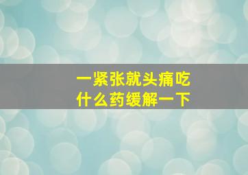 一紧张就头痛吃什么药缓解一下