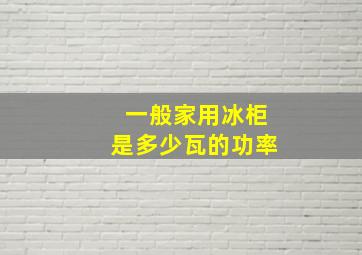 一般家用冰柜是多少瓦的功率