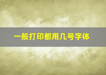 一般打印都用几号字体