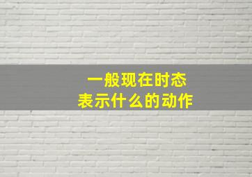 一般现在时态表示什么的动作