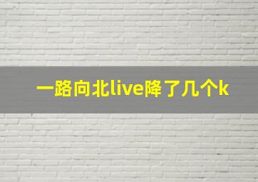 一路向北live降了几个k