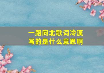 一路向北歌词冷漠写的是什么意思啊